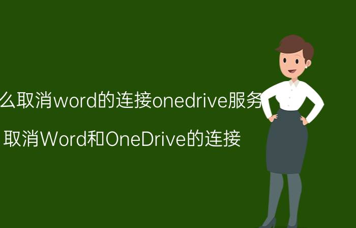 怎么取消word的连接onedrive服务 取消Word和OneDrive的连接